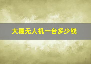 大疆无人机一台多少钱