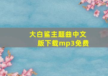 大白鲨主题曲中文版下载mp3免费