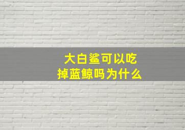 大白鲨可以吃掉蓝鲸吗为什么