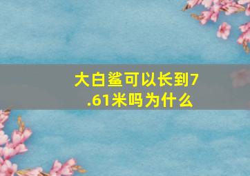 大白鲨可以长到7.61米吗为什么