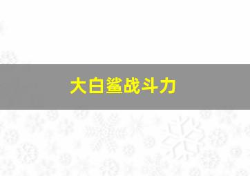 大白鲨战斗力