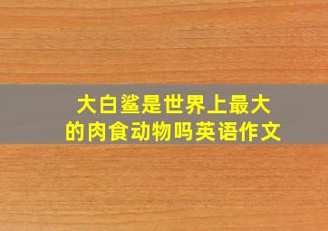 大白鲨是世界上最大的肉食动物吗英语作文