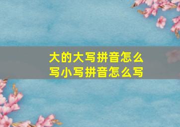 大的大写拼音怎么写小写拼音怎么写