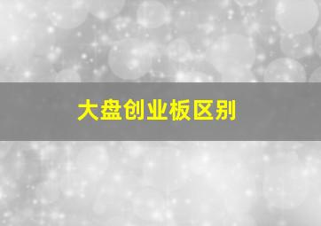 大盘创业板区别