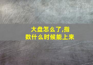 大盘怎么了,指数什么时候能上来