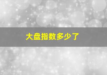 大盘指数多少了