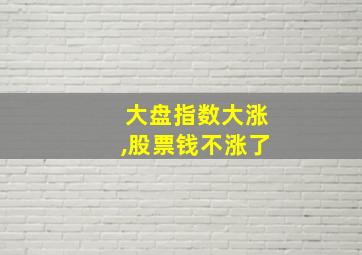 大盘指数大涨,股票钱不涨了