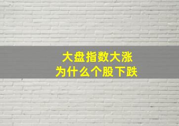 大盘指数大涨为什么个股下跌