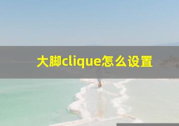 大脚clique怎么设置