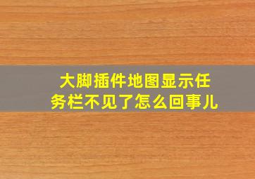 大脚插件地图显示任务栏不见了怎么回事儿