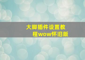 大脚插件设置教程wow怀旧版