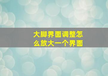 大脚界面调整怎么放大一个界面