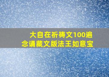 大自在祈祷文100遍念诵藏文版法王如意宝