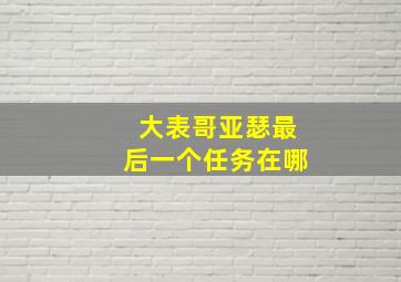 大表哥亚瑟最后一个任务在哪