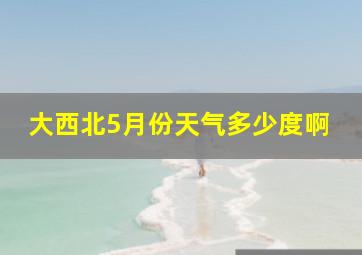 大西北5月份天气多少度啊