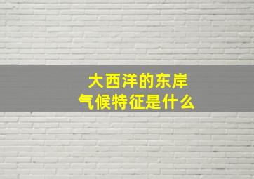 大西洋的东岸气候特征是什么