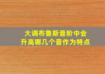 大调布鲁斯音阶中会升高哪几个音作为特点