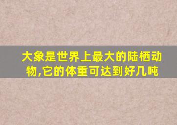 大象是世界上最大的陆栖动物,它的体重可达到好几吨