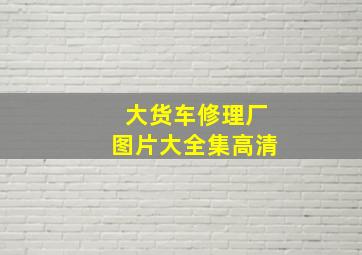 大货车修理厂图片大全集高清