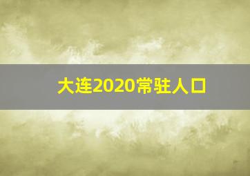 大连2020常驻人口