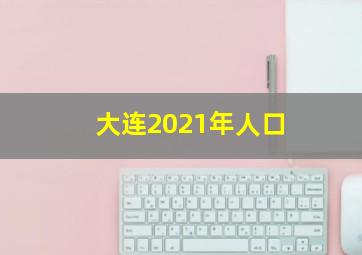 大连2021年人口