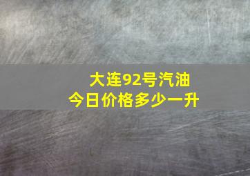 大连92号汽油今日价格多少一升