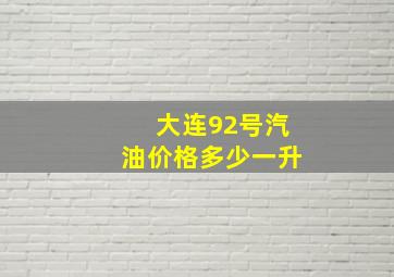 大连92号汽油价格多少一升