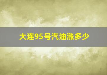 大连95号汽油涨多少