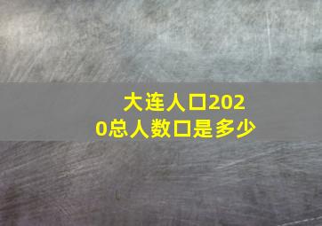 大连人口2020总人数口是多少