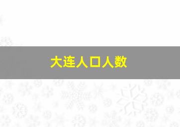 大连人口人数