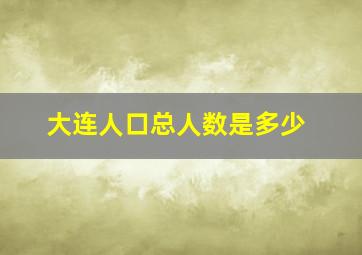 大连人口总人数是多少