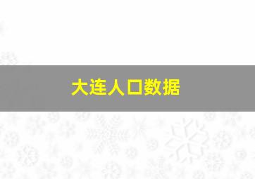 大连人口数据