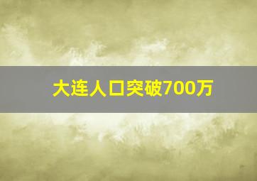 大连人口突破700万