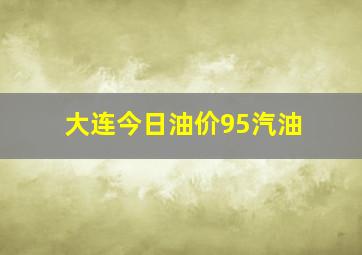 大连今日油价95汽油