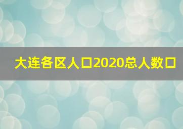 大连各区人口2020总人数口