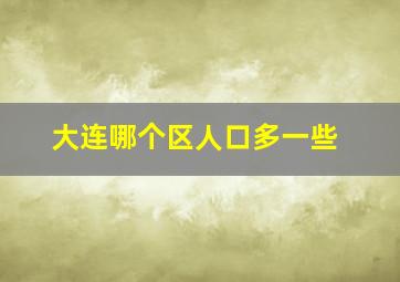 大连哪个区人口多一些