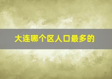 大连哪个区人口最多的