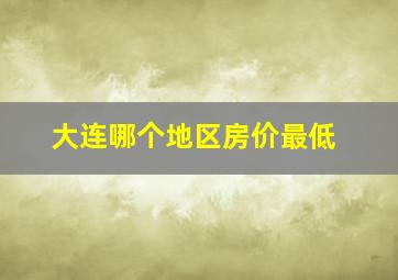 大连哪个地区房价最低