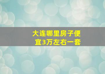 大连哪里房子便宜3万左右一套