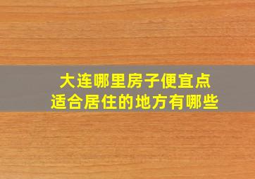 大连哪里房子便宜点适合居住的地方有哪些