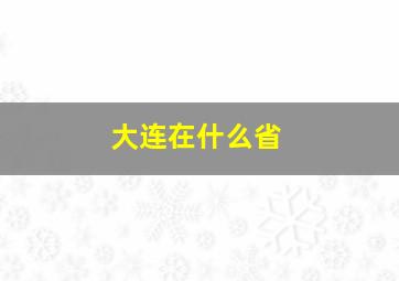 大连在什么省