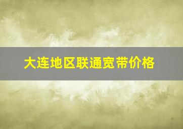 大连地区联通宽带价格