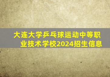 大连大学乒乓球运动中等职业技术学校2024招生信息