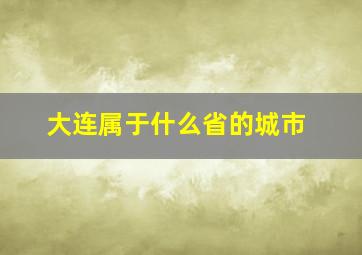 大连属于什么省的城市