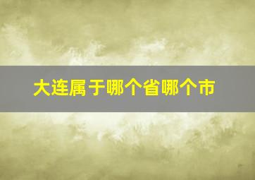 大连属于哪个省哪个市