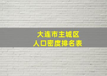 大连市主城区人口密度排名表