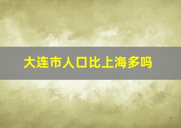 大连市人口比上海多吗