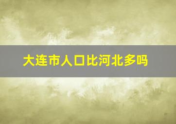 大连市人口比河北多吗