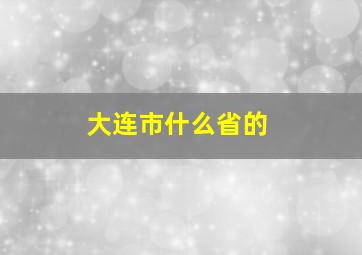 大连市什么省的