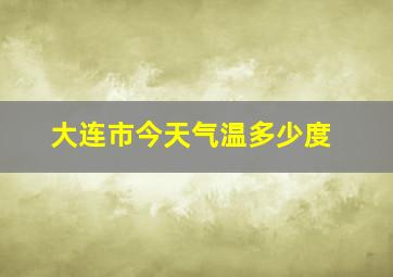 大连市今天气温多少度